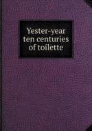Yester-year Ten Centuries Of Toilette di Albert Robida edito da Book On Demand Ltd.