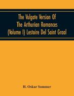 The Vulgate Version Of The Arthurian Romances (Volume I) Lestoire Del Saint Graal di H. Oskar Sommer edito da Alpha Editions