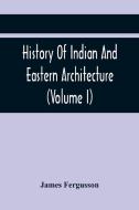 History Of Indian And Eastern Architecture (Volume I) di Fergusson James Fergusson edito da Alpha Editions