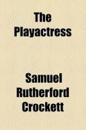 The Playactress di S. R. Crockett, Samuel Rutherford Crockett edito da General Books Llc