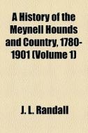 A History Of The Meynell Hounds And Country, 1780-1901 (volume 1) di James Lowndes Randall, J. L. Randall edito da General Books Llc
