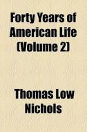Forty Years Of American Life (1864) di Thomas Low Nichols edito da General Books Llc