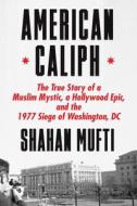 American Caliph: The True Story of the Sect Leader Hamaas Abdul Khaalis and the 1977 Siege of Washington, DC di Shahan Mufti edito da FARRAR STRAUSS & GIROUX