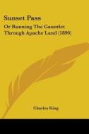 Sunset Pass: Or Running the Gauntlet Through Apache Land (1890) di Charles King edito da Kessinger Publishing