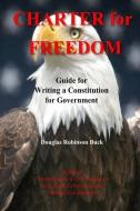 Charter for Freedom: Guide for Writing a Constitution for Government di Douglas Robinson Buck edito da LIGHTNING SOURCE INC