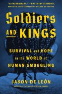 Soldiers and Kings: Survival and Hope in the World of Human Smuggling di Jason De León edito da VIKING