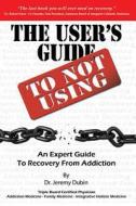 The User's Guide to Not Using - An Expert Guide to Recovery from Addiction di Jeremy Dubin, Dr Jeremy Dubin edito da E Recovery, LLC
