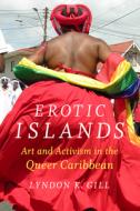 Erotic Islands: Art and Activism in the Queer Caribbean di Lyndon K. Gill edito da DUKE UNIV PR