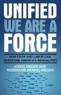 Unified We Are a Force: How Faith and Labor Can Overcome America's Inequalities di Joerg Rieger, Rosemarie Henkel-Rieger edito da CHALICE PR