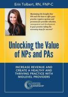 Unlocking the Value of NPs and PAs di Erin Tolbert edito da Greenbranch Publishing