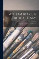 William Blake, a Critical Essay di Algernon Charles Swinburne edito da LEGARE STREET PR
