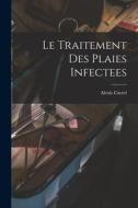 Le Traitement Des Plaies Infectees di Alexis Carrel edito da LEGARE STREET PR