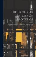 The Pictorial History Of Brooklyn: Issued By The Brooklyn Daily Eagle On Its Seventy-fifth Anniversary, October 26, 1916 di Anonymous edito da LEGARE STREET PR