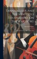 Tannhaeuser And The Minstrels Tournament On The Wartburg: Grand Romantic Opera In Three Acts di Richard Wagner edito da LEGARE STREET PR