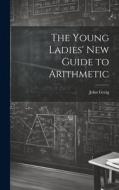 The Young Ladies' New Guide to Arithmetic di John Greig edito da LEGARE STREET PR