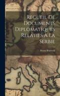 Recueil De Documents Diplomatiques Relatifs À La Serbie di Benoît Brunswik edito da LEGARE STREET PR
