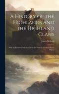 A History of the Highlands and the Highland Clans; With an Extensive Selection From the Hitherto Inedited Stuart Papers di James Browne edito da LEGARE STREET PR