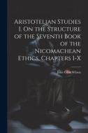 Aristotelian Studies I. On the Structure of the Seventh Book of the Nicomachean Ethics, Chapters I-X di Wilson John Cook edito da Creative Media Partners, LLC