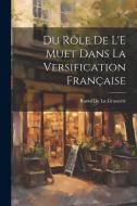 Du Rôle De L'E Muet Dans La Versification Française di Raoul De La Grasserie edito da LEGARE STREET PR