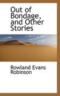 Out Of Bondage, And Other Stories di Rowland Evans Robinson edito da Bibliolife