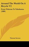 Around the World on a Bicycle V2: From Teheran to Yokohama (1889) di Thomas Stevens edito da Kessinger Publishing