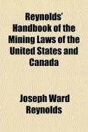 Reynolds' Handbook Of The Mining Laws Of di Joseph Ward Reynolds edito da General Books