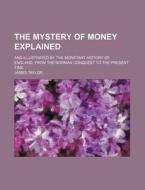 The Mystery Of Money Explained; And Illu di James Taylor edito da Rarebooksclub.com