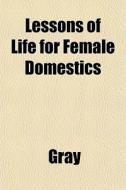Lessons Of Life For Female Domestics di Dave Gray edito da General Books