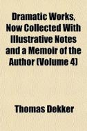 Dramatic Works, Now Collected With Illus di Thomas Dekker edito da General Books