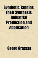 Synthetic Tannins, Their Synthesis, Indu di Georg Grasser edito da General Books