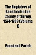 The Registers Of Banstead In The County di Banstead Parish edito da General Books