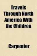 Travels Through North America With The C di Carpenter edito da General Books