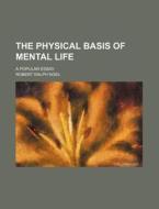 The Physical Basis of Mental Life; A Popular Essay di Robert Ralph Noel edito da Rarebooksclub.com