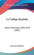 Le College Stanislas: Notice Historique, 1804-1870 (1881) di Publisher Saint-Paul Publisher, Saint-Paul Publisher edito da Kessinger Publishing