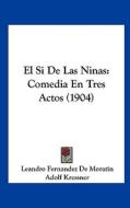 El Si de Las Ninas: Comedia En Tres Actos (1904) di Leandro Fernandez De Moratin edito da Kessinger Publishing