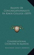 Rights of Congregationalists in Knox College (1859) di Congregational Churches in Illinois edito da Kessinger Publishing