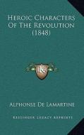 Heroic Characters of the Revolution (1848) di Alphonse De Lamartine edito da Kessinger Publishing