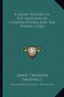 A Short History of the Question of Constantinople and the Straits (1922) di James Thomson Shotwell edito da Kessinger Publishing