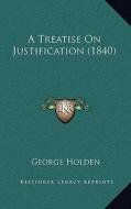 A Treatise on Justification (1840) di George Holden edito da Kessinger Publishing
