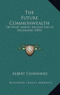 The Future Commonwealth: Or What Samuel Balcom Saw in Socioland (1892) di Albert Chavannes edito da Kessinger Publishing