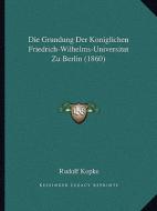 Die Grundung Der Koniglichen Friedrich-Wilhelms-Universitat Zu Berlin (1860) di Rudolf Kopke edito da Kessinger Publishing