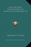 Ogg and Ray's Introduction to American Government V2 di William H. Young edito da Kessinger Publishing