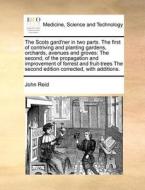 The Scots Gard'ner In Two Parts. The First Of Contriving And Planting Gardens, Orchards, Avenues And Groves di John Reid edito da Gale Ecco, Print Editions