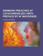 Sermons Preached At Lochcarron [ed.] With Preface By W. Mackenzie di Lachlan MacKenzie edito da Theclassics.us
