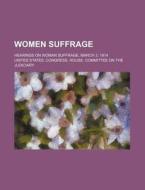 Women Suffrage; Hearings On Woman Suffrage, March 3, 1914 di United States Congress Judiciary edito da General Books Llc
