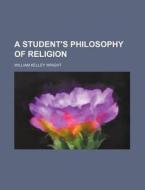 A Student's Philosophy of Religion di William Kelley Wright edito da Rarebooksclub.com