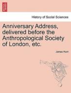 Anniversary Address, delivered before the Anthropological Society of London, etc. di James Hunt edito da British Library, Historical Print Editions