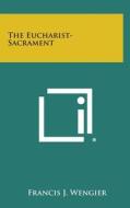 The Eucharist-Sacrament di Francis J. Wengier edito da Literary Licensing, LLC