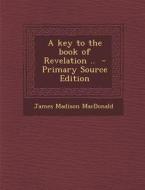 Key to the Book of Revelation .. di James Madison MacDonald edito da Nabu Press