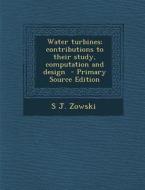 Water Turbines; Contributions to Their Study, Computation and Design di S. J. Zowski edito da Nabu Press
